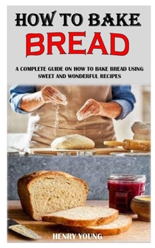 Paperback How to Bake Bread: A Complete Guide On How To Bake Bread Using Sweet And Wonderful Recipes Book