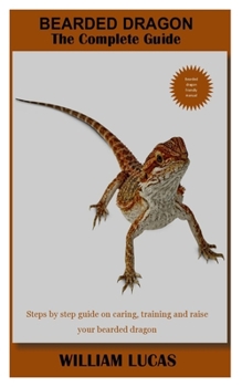 Paperback Bearded Dragon the Complete Guide: Steps by step guide on caring, training and raise your bearded dragon Book