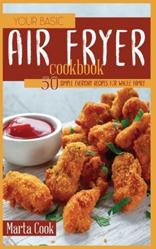 Hardcover Your Basic Air Fryer Cookbook: 50 Simple Everyday Recipes For Whole Family Book