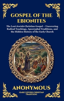 Gospel of the Ebionites: The Lost Jewish-Christian Gospel - Uncovering Radical Teachings, Apocryphal Traditions, and the Hidden History of the Early Church (Library of Alexandria - Esoteric)