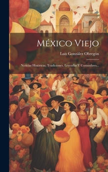 Hardcover México Viejo: Noticias Históricas, Tradiciones, Leyendas Y Costumbres... [Spanish] Book