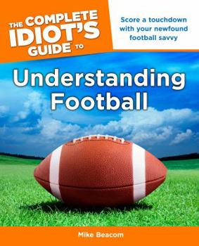 Paperback The Complete Idiot's Guide to Understanding Football: Score a Touchdown with Your Newfound Football Savvy Book