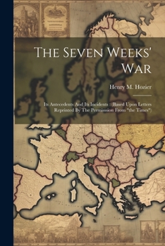 Paperback The Seven Weeks' War: Its Antecedents And Its Incidents: (based Upon Letters Reprinted By The Permisssion From "the Times") Book