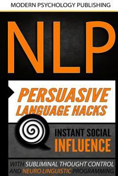 Paperback Nlp: Persuasive Language Hacks: Instant Social Influence With Subliminal Thought Control and Neuro Linguistic Programming Book