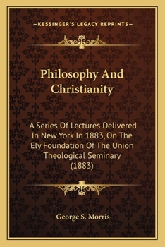 Paperback Philosophy And Christianity: A Series Of Lectures Delivered In New York In 1883, On The Ely Foundation Of The Union Theological Seminary (1883) Book