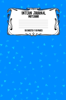 Intern Journal Notebook 55 Sheets/110 Pages: Keep Track And Record Daily Notes During Internship Perfect Gift For Interns, Trainees, Apprentices, Novices And Students