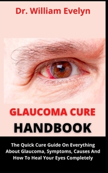 Paperback Glaucoma Handbook: The Quick Cure Guide On Everything About Glaucoma, Symptoms, Causes And How To Heal Your Eyes Completely Book