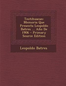 Paperback Teotihuacan: Memoria Que Presenta Leopoldo Batres ... Año De 1906 [Spanish] Book