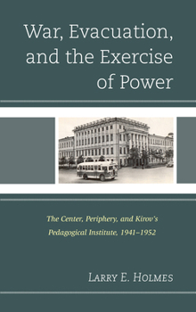 Hardcover War, Evacuation, and the Exercise of Power: The Center, Periphery, and Kirov's Pedagogical Institute 1941-1952 Book