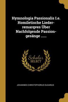 Paperback Hymnologia Passionalis I.e. Homiletische Lieder-remarqves Über Nachfolgende Passion-gesänge ...... [German] Book