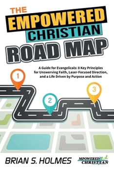Paperback The Empowered Christian Road Map: A Guide for Evangelicals: 8 Key Principles for Unswerving Faith, Laser-Focused Direction, and a Life Driven by Purpo Book