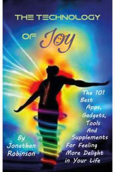 Paperback The Technology of Joy: The 101 Best Apps, Gadgets, Tools and Supplements for Feeling More Delight in Your Life Book