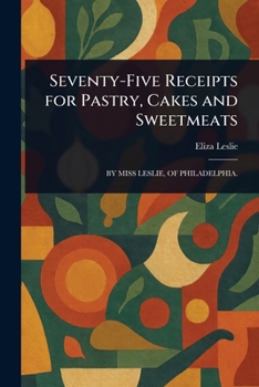 Seventy-Five Receipts for Pastry, Cakes and Sweetmeats