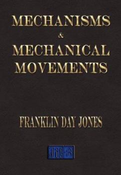 Mechanisms and Mechanical Movements: A Treatise on Different Types of Mechanisms and Various Methods of Transmitting, Controlling and Modifying Motion, ... Direction, and Duration or Time of Action