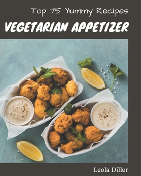 Paperback Top 75 Yummy Vegetarian Appetizer Recipes: Enjoy Everyday With Yummy Vegetarian Appetizer Cookbook! Book
