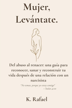 Mujer, Levántate.: Del abuso al renacer: una guía para reconocer, sanar y reconstruir tu vida después de una relación con un narcisista. "No temas, ... contigo" - Isaías 41:10 (Spanish Edition)