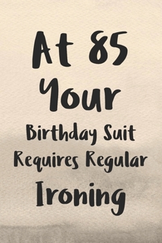 Paperback At 85 Your Birthday Suit Requires Regular Ironing: Funny 85th Gag Gifts for Men, Women, Friend - Notebook & Journal for Birthday Party, Holiday and Mo Book