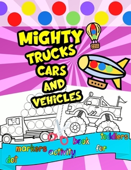 Mighty Trucks Cars and Vehicles Dot Markers Activity Book For Toddlers: DOTaDOT Transportation Paint Dauber Create Dot Art Scissor Skills For ... Birthday Gift for ages 2-6 NO BLEED PAPER!