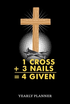1 Cross 3 Nails 4 Given Yearly Planner: Christian Jesus Christ Religion 1 Cross 3 Nails 4 Given Yearly Planner 2020 With Bible Verse Academic Planner ... For Faithfull Students Priest And Pastor
