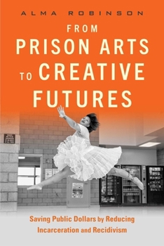 Paperback From Prison Arts to Creative Futures: Saving Public Dollars by Reducing Incarceration and Recidivism Book