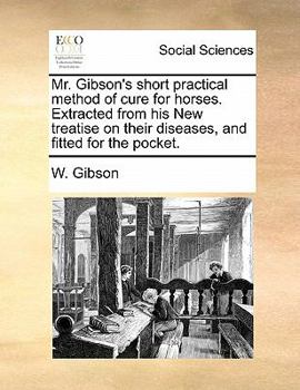 Paperback Mr. Gibson's short practical method of cure for horses. Extracted from his New treatise on their diseases, and fitted for the pocket. Book