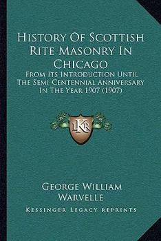 Paperback History Of Scottish Rite Masonry In Chicago: From Its Introduction Until The Semi-Centennial Anniversary In The Year 1907 (1907) Book