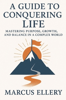 A Guide to Conquering Life: Mastering Purpose, Growth, and Balance in a Complex World