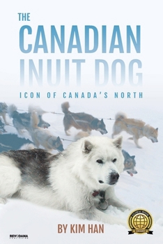 Paperback The Canadian Inuit Dog: Icon of Canada's North: Inuit Culture, Arctic Survival, and the Story of a Legendary Sled Dog Book