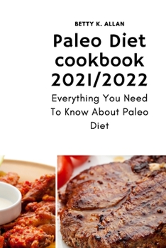 Paleo Diet cookbook 2021/2022: Everything You Need To Know About Paleo Diet