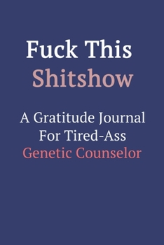 Fuck This ShitShow a Gratitude Journal for Tired-Ass Genetic Counselor