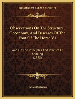 Paperback Observations On The Structure, Oeconomy, And Diseases Of The Foot Of The Horse V1: And On The Principles And Practice Of Shoeing (1798) Book