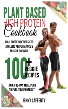 Plant Based High Protein Cookbook: High-Protein Recipes For Athletic Performance & Muscle Growth. 100+ Veggie Recipes and a 30-Day Meal Plan to Fuel Your Workout