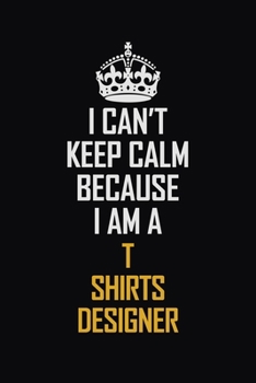 Paperback I Can't Keep Calm Because I Am A T shirts designer: Motivational Career Pride Quote 6x9 Blank Lined Job Inspirational Notebook Journal Book