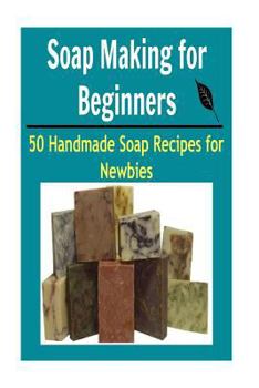 Paperback Soap Making for Beginners: 50 Handmade Soap Recipes for Newbies: (soap making for beginners, soap making books, soap making essential oils) Book