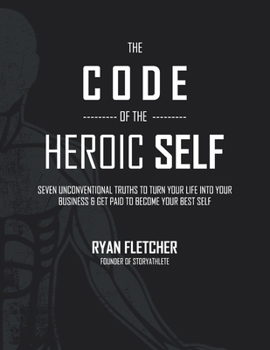 Paperback The Code of The Heroic Self: Seven Unconventional Truths To Turn Your Life Into Your Business & Get Paid To Become Your Best Self Book