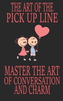 Paperback The Art of the Pick Up Line: Master the Art of Conversation and Charm Book