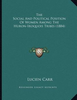 Paperback The Social And Political Position Of Women Among The Huron-Iroquois Tribes (1884) Book