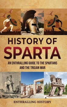Hardcover History of Sparta: An Enthralling Guide to the Spartans and the Trojan War Book