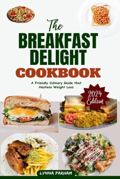 The BREAKFAST DELIGHT COOKBOOK: A Friendly Culinary Guide that Hastens Weight Loss