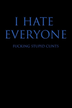 I HATE EVERYONE FUCKING STUPID CUNTS: Blank Wide Ruled Lined Notebook, 120 Pages, 6 x 9 inches - Funny, Offensive, Sarcastic, Office Coworker, BFF Gift, Cuss Words, Swear, BB