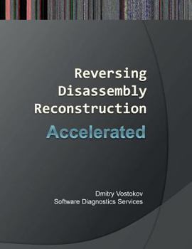 Accelerated Disassembly, Reconstruction and Reversing: Training Course Transcript and Windbg Practice Exercises with Memory Cell Diagrams