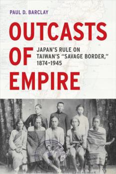 Outcasts of Empire: Japan's Rule on Taiwan's "Savage Border," 1874-1945 - Book  of the Asia Pacific Modern