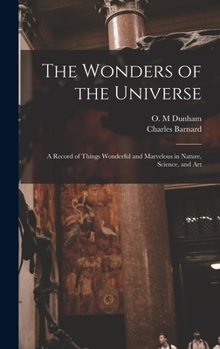 Hardcover The Wonders of the Universe: a Record of Things Wonderful and Marvelous in Nature, Science, and Art Book