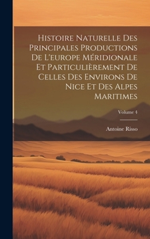 Hardcover Histoire Naturelle Des Principales Productions De L'europe Méridionale Et Particulièrement De Celles Des Environs De Nice Et Des Alpes Maritimes; Volu [French] Book