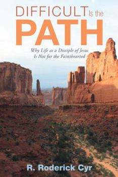Difficult Is the Path: Why Life as a Disciple of Jesus Is Not for the Fainthearted