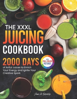 Paperback The XXXL Juicing Cookbook: 2000 Days of Artful Juices to Enrich Your Energy and Ignite Your Creative Spark&#65372;Full Color Edition Book