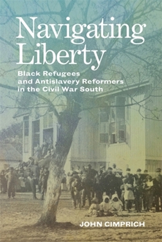 Hardcover Navigating Liberty: Black Refugees and Antislavery Reformers in the Civil War South Book