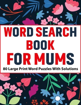 Word Search Book For Mums: Large Print 80 Enjoying Beautiful Word Search Puzzles With Solutions For Mums And Adult Puzzle Lover Women To Enjoy Ho