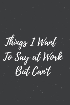 Paperback Things I Want To Say at Work But Can't: Gift For Co Worker, Best Gag Gift, Work, Notebook, (110 Pages, Lined, 6 x 9) Book