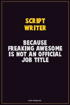 script writer, Because Freaking Awesome Is Not An Official Job Title: Career Motivational Quotes 6x9 120 Pages Blank Lined Notebook Journal